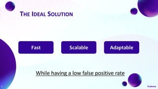 THE IDEAL SOLUTION
7
While having a low false positive rate
Fast Scalable Adaptable
 