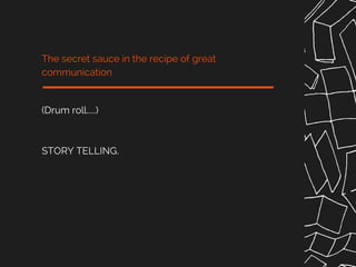 (Drum roll.....)
STORY TELLING.
The secret sauce in the recipe of great
communication
 