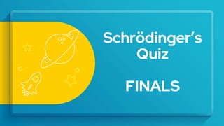 Schrödinger’s
Quiz
FINALS
 