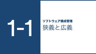 狭義と広義
ソフトウェア構成管理
1-1
 