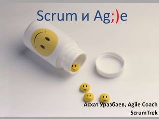 Scrum и Ag;)e АсхатУразбаев, Agile CoachScrumTrek