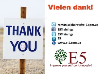 Improve yourself continuously!
Vielen dank!
roman.sakharov@e-5.com.ua
E5Trainings
E5Trainings
E5
www.e-5.com.ua
 