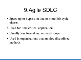 9.Agile SDLC
●   Speed up or bypass on one or more life cycle 
    phases
●   Used for time critical application
●   Usually less formal and reduced scope
●   Used in organizations that employ disciplined 
    methods
 