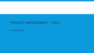 PROJECT MANAGEMENT – SDLC
-JAYESH PATIL
 