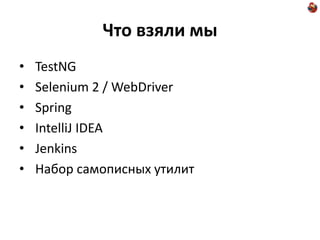 Что взяли мы
•   TestNG
•   Selenium 2 / WebDriver
•   Spring
•   IntelliJ IDEA
•   Jenkins
•   Набор самописных утилит
 