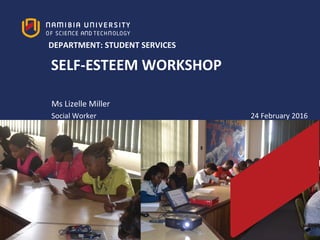 SELF-ESTEEM WORKSHOP
DEPARTMENT: STUDENT SERVICES
Ms Lizelle Miller
Social Worker 24 February 2016
 