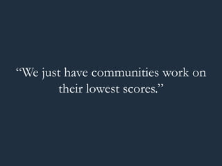 “We just have communities work on 
their lowest scores.” 
 