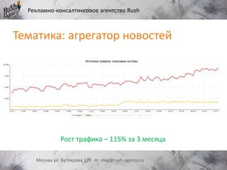 Рекламно-консалтинговое агентство Rush
Москва ул. Бутлерова 17б m: oleg@rush-agency.ru
Тематика: агрегатор новостей
Рост трафика – 115% за 3 месяца
 