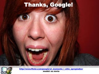 g
Thanks, Google!
http://www.flickr.com/people/el_momento_i_sitio_apropiados/
model: su novia
 