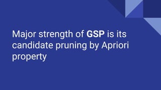 Major strength of GSP is its
candidate pruning by Apriori
property
 