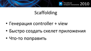 Scaffolding Генерация  controller + view Быстро создать скелет приложения Что-то поправить 