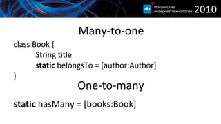 Many-to-one class  Book  { String  title static  belongsTo = [author:Author]  } One-to-many static  hasMany = [books:Book]  