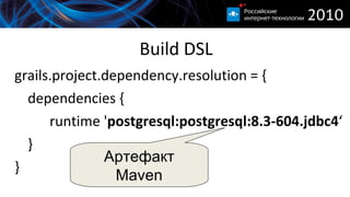 Build DSL grails.project.dependency.resolution = { dependencies { runtime ' postgresql:postgresql:8.3-604.jdbc4 ‘ } } Артефакт  Maven 