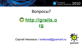 Вопросы? http://grails.org Сергей Нековаль  /  [email_address] 