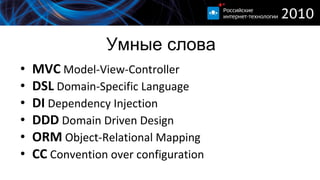 Умные слова MVC  Model-View-Controller DSL  Domain-Specific Language DI  Dependency Injection DDD  Domain Driven Design ORM  Object-Relational Mapping CC  Convention over configuration 