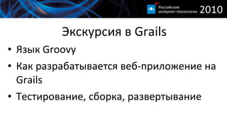 Экскурсия в  Grails Язык  Groovy Как разрабатывается веб-приложение на  Grails Тестирование, сборка, развертывание 