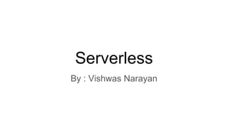 Serverless
By : Vishwas Narayan
 