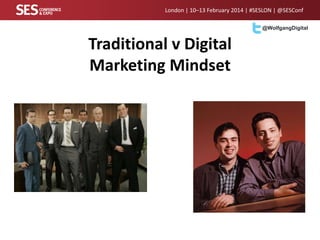 London | 10–13 February 2014 | #SESLON | @SESConf
@WolfgangDigital

Traditional v Digital
Marketing Mindset

 