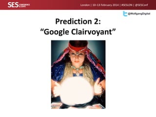 London | 10–13 February 2014 | #SESLON | @SESConf
@WolfgangDigital

Prediction 2:
“Google Clairvoyant”

 