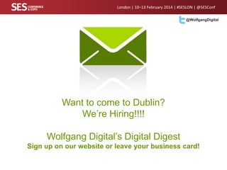 London | 10–13 February 2014 | #SESLON | @SESConf
@WolfgangDigital

Want to come to Dublin?
We’re Hiring!!!!
Wolfgang Digital’s Digital Digest
Sign up on our website or leave your business card!

 