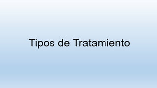 Tipos de Tratamiento
 