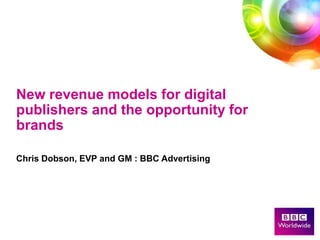 New revenue models for digital publishers and the opportunity for brandsChris Dobson, EVP and GM : BBC Advertising