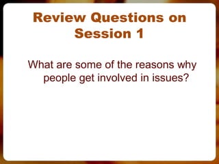 Review Questions on
     Session 1

What are some of the reasons why
  people get involved in issues?
 