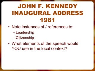 JOHN F. KENNEDY
  INAUGURAL ADDRESS
         1961
• Note instances of / references to:
  – Leadership
  – Citizenship
• What elements of the speech would
  YOU use in the local context?
 