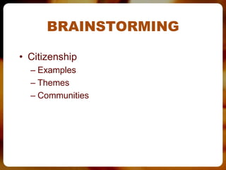 BRAINSTORMING

• Citizenship
  – Examples
  – Themes
  – Communities
 