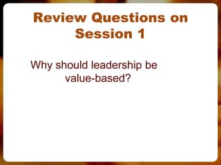 Review Questions on
     Session 1

Why should leadership be
      value-based?
 