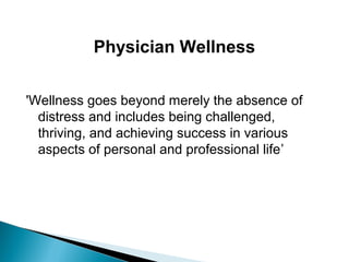 Physician Wellness
'Wellness goes beyond merely the absence of
distress and includes being challenged,
thriving, and achieving success in various
aspects of personal and professional life’
 