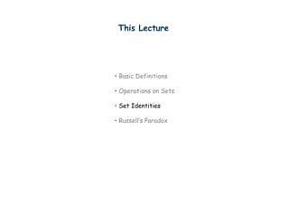 This Lecture




• Basic Definitions

• Operations on Sets

• Set Identities

• Russell’s Paradox
 