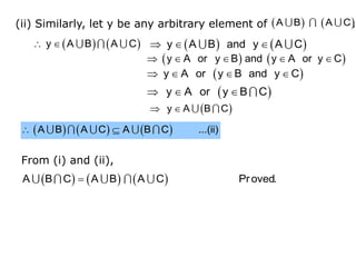 (ii) Similarly, let y be any arbitrary element of .
   
A B A C
   
 
y A B A C    
  
y A B and y A C
   
    
y A or y B and y A or y C
 
   
y A or y B and y C
 
  
y A or y B C
 
 
y A B C
     
 
A B A C A B C ...(ii)
From (i) and (ii),
     

A B C A B A C Proved.
 