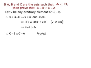 Let x be any arbitrary element of C – B.
     
x C B x C and x B
 
   
x C and x A A B
  
x C A
   
C B C A Proved.
If A, B and C are the sets such that
then prove that

A B,
  
C B C A.
 