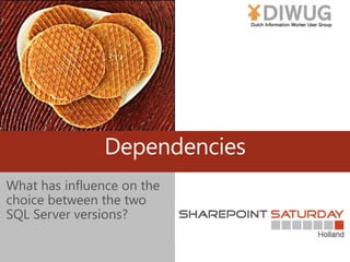 Dependencies
What has influence on the
choice between the two
SQL Server versions?
 