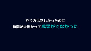 やり方は正しかったのに
時間だけ掛かって成果がでなかった
 