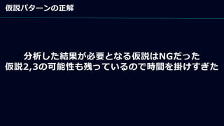 仮説パターンの正解
分析した結果が必要となる仮説はNGだった
仮説2,3の可能性も残っているので時間を掛けすぎた
 