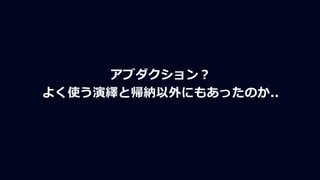 アブダクション？
よく使う演繹と帰納以外にもあったのか..
 