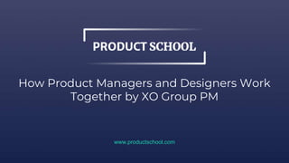 How Product Managers and Designers Work
Together by XO Group PM
www.productschool.com
 
