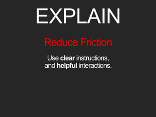 EXPLAIN 
Reduce Friction 
Use clear instructions, 
and helpful interactions. 
 