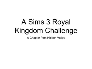 A Sims 3 Royal
Kingdom Challenge
A Chapter from Hidden Valley
 