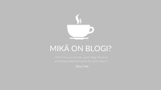 MIKÄ ON BLOGI?
“Don’t focus on having a great blog. Focus on
producing a blog that’s great for your readers.”
- Brian Clark
 