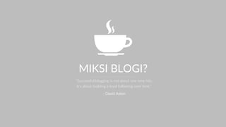 MIKSI BLOGI?
“Successful blogging is not about one time hits.
It’s about building a loyal following over time.”
- David Aston
 