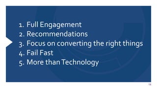 19
1. Full Engagement
2. Recommendations
3. Focus on converting the right things
4. Fail Fast
5. More thanTechnology
 