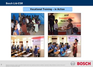 Bosch Ltd-CSR 
Vocational Training – in Action 
RBIN/CSR | 28/11/2014 | © Bosch Limited 2014. All rights reserved, also regarding any disposal, exploitation, reproduction, editing, distribution, as well as in the event of 
applications for industrial property rights. 
9 
 