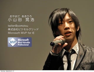 おやまだ あきひろ
             小山田 晃浩
             twiter@yomotsu
             株式会社ピクセルグリッド
             Microsoft MVP for IE




Saturday, September 8, 12
 