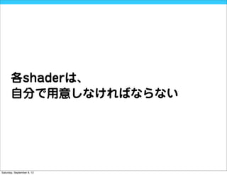 各shaderは、
       自分で用意しなければならない




Saturday, September 8, 12
 