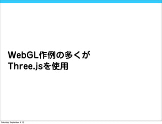 WebGL作例の多くが
       Three.jsを使用




Saturday, September 8, 12
 