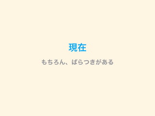 現在
もちろん、ばらつきがある
 