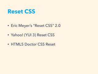 Reset CSS
• Eric Meyer’s "Reset CSS" 2.0
• Yahoo! (YUI 3) Reset CSS
• HTML5 Doctor CSS Reset
 